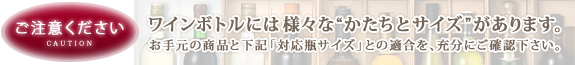 ご注意ください!ワインボトルには様々な“かたちとサイズ”があります。